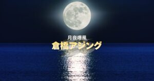 月夜大潮｜前半は苦戦するも後半連発？倉橋島アジング