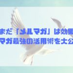 今後もメルマガは終わることはない！メルマガ最強の活用術を大公開！