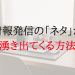情報発信の「ネタ」が湧き出てくる方法