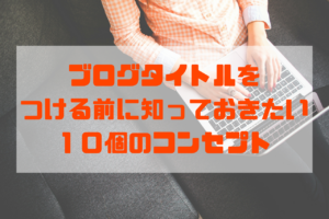 ブログタイトルをつける前に知っておきたい１０個のコンセプト