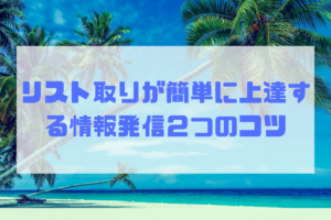 リスト取りが簡単に上達する情報発信２つのコツ