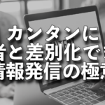 カンタンに他者と差別化できる情報発信の極意