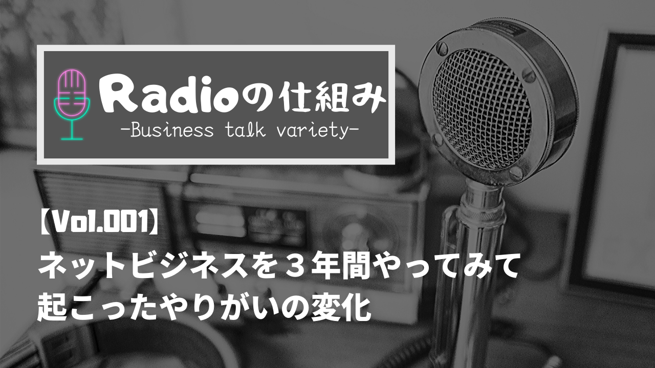 【Radioの仕組み Vol.001】ネットビジネスを３年間やってみて起こったやりがいの変化