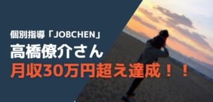 高橋僚介さんが３ヶ月で月収35万円達成！個別指導「JOBCHEN」実績者の声